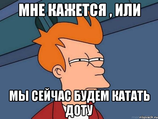 Мне кажется , или мы сейчас будем катать доту, Мем  Фрай (мне кажется или)