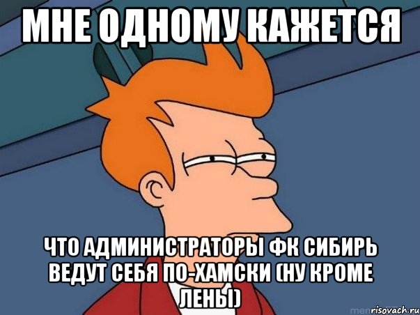 Мне одному кажется что администраторы ФК Сибирь ведут себя по-хамски (ну кроме Лены), Мем  Фрай (мне кажется или)