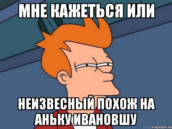 Мне кажеться или Неизвесный похож на Аньку Ивановшу, Мем  Фрай (мне кажется или)