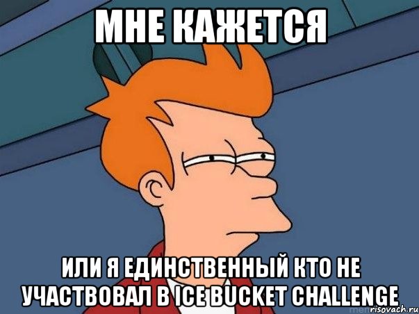 Мне кажется или я единственный кто не участвовал в Ice Bucket Challenge, Мем  Фрай (мне кажется или)