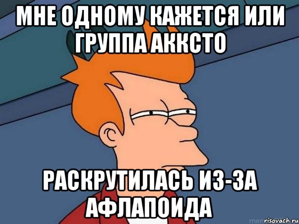 Мне одному кажется или группа АККСТО раскрутилась из-за Афлапоида, Мем  Фрай (мне кажется или)