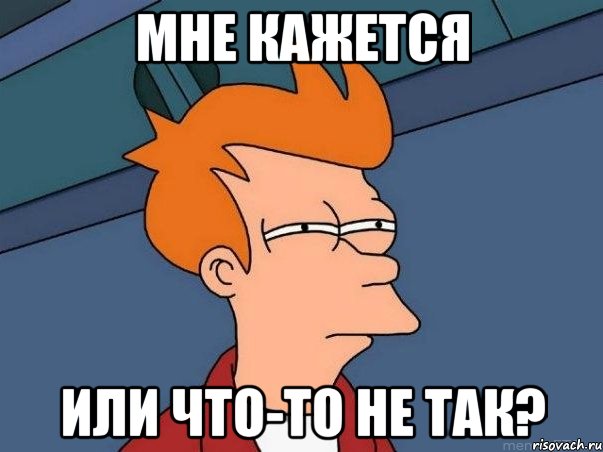 МНЕ КАЖЕТСЯ ИЛИ ЧТО-ТО НЕ ТАК?, Мем  Фрай (мне кажется или)