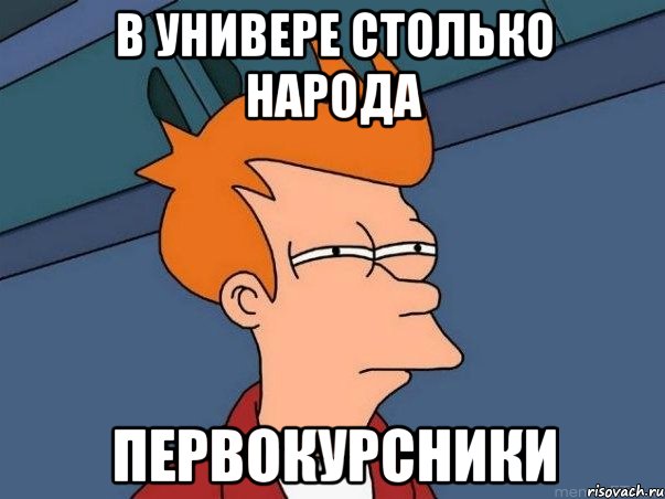 в универе столько народа ПЕРВОКУРСНИКИ, Мем  Фрай (мне кажется или)