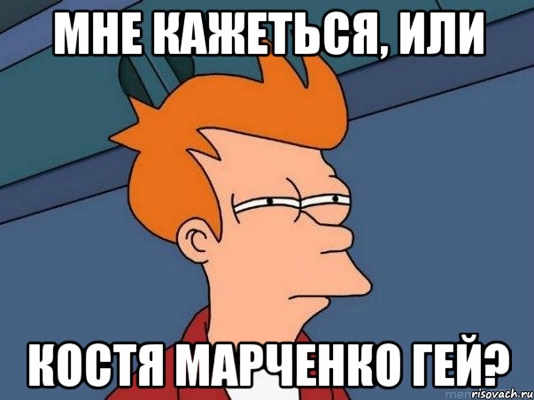 МНЕ КАЖЕТЬСЯ, ИЛИ КОСТЯ МАРЧЕНКО ГЕЙ?, Мем  Фрай (мне кажется или)