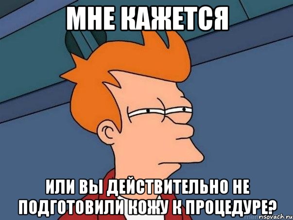 мне кажется или вы действительно не подготовили кожу к процедуре?, Мем  Фрай (мне кажется или)