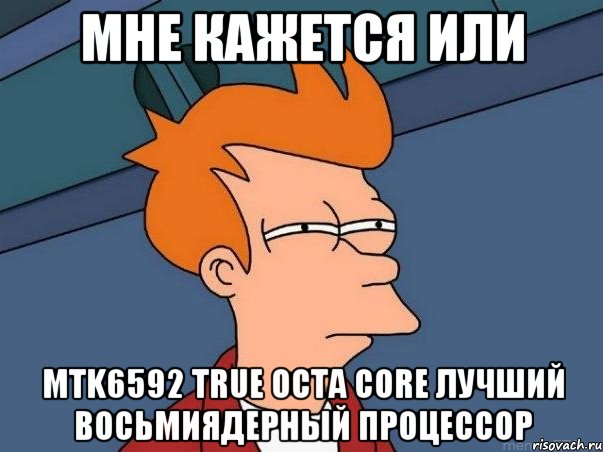Мне кажется или MTK6592 True Octa Core лучший восьмиядерный процессор, Мем  Фрай (мне кажется или)