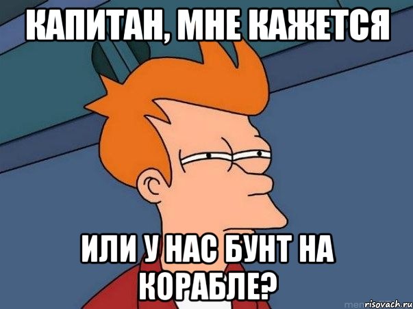 Капитан, мне кажется Или у нас бунт на корабле?, Мем  Фрай (мне кажется или)