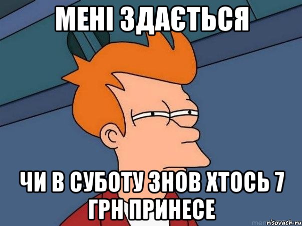 Мені здається чи в суботу знов хтось 7 грн принесе, Мем  Фрай (мне кажется или)