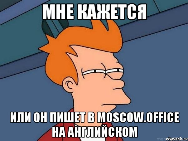Мне кажется Или он пишет в moscow.office на английском, Мем  Фрай (мне кажется или)