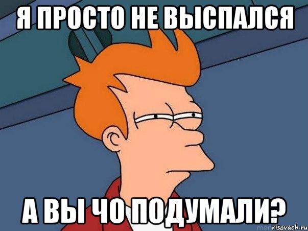 Я ПРОСТО НЕ ВЫСПАЛСЯ А ВЫ ЧО ПОДУМАЛИ?, Мем  Фрай (мне кажется или)
