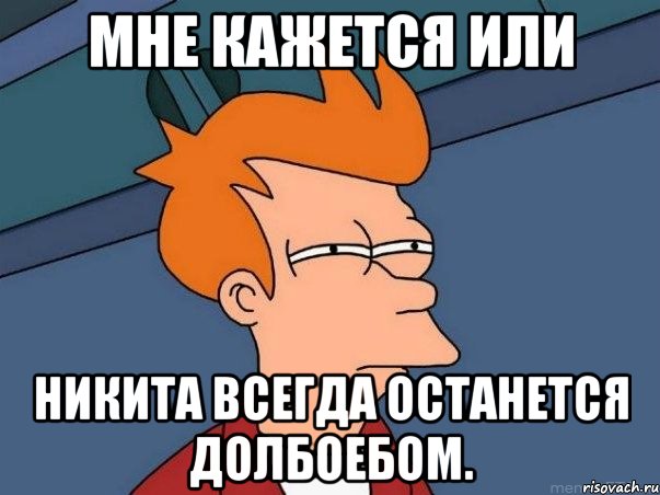 Мне кажется или Никита всегда останется долбоебом., Мем  Фрай (мне кажется или)