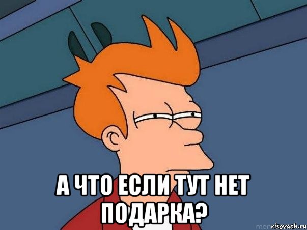  а что если тут нет подарка?, Мем  Фрай (мне кажется или)