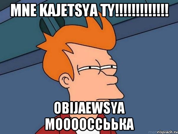 Mne Kajetsya ty!!!!!!!!!!!!! Obijaewsya Мооооссьька, Мем  Фрай (мне кажется или)