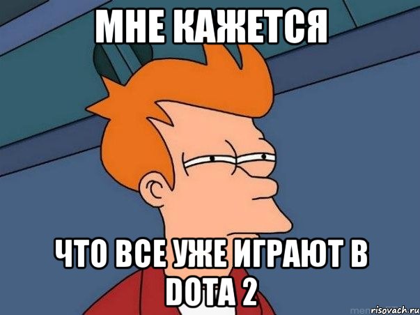 мне кажется что все уже играют в Dota 2, Мем  Фрай (мне кажется или)