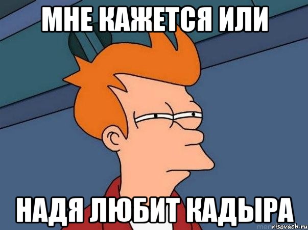 мне кажется или Надя любит Кадыра, Мем  Фрай (мне кажется или)