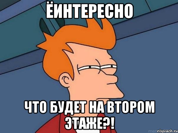 ёИНТЕРЕСНО ЧТО БУДЕТ НА ВТОРОМ ЭТАЖЕ?!, Мем  Фрай (мне кажется или)