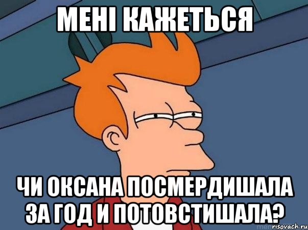 мені кажеться чи Оксана посмердишала за год и потовстишала?, Мем  Фрай (мне кажется или)