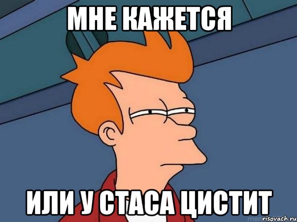 Мне кажется Или у Стаса цистит, Мем  Фрай (мне кажется или)