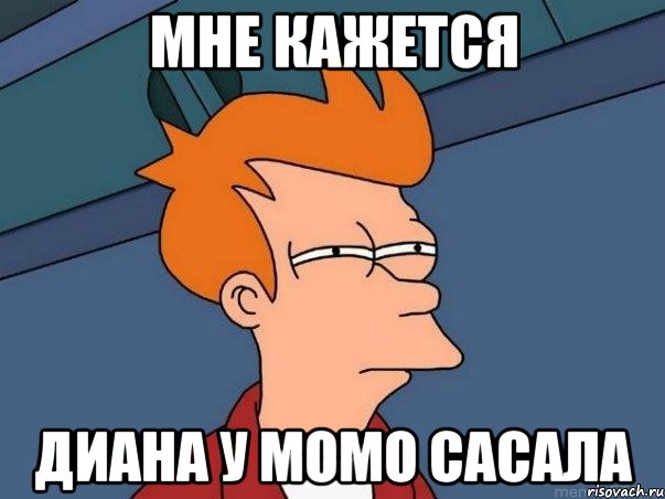 мне кажется диана у момо сасала, Мем  Фрай (мне кажется или)