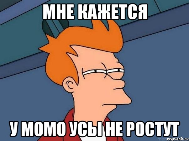мне кажется у момо усы не ростут, Мем  Фрай (мне кажется или)