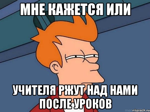 мне кажется или учителя ржут над нами после уроков, Мем  Фрай (мне кажется или)