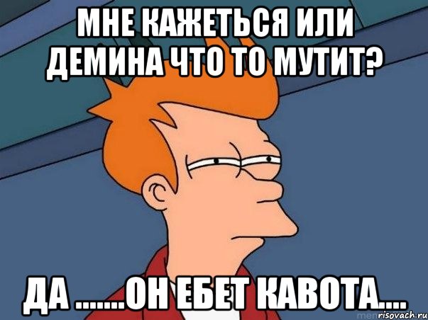 мне кажеться или Демина что то мутит? да .......он ебет кавота...., Мем  Фрай (мне кажется или)