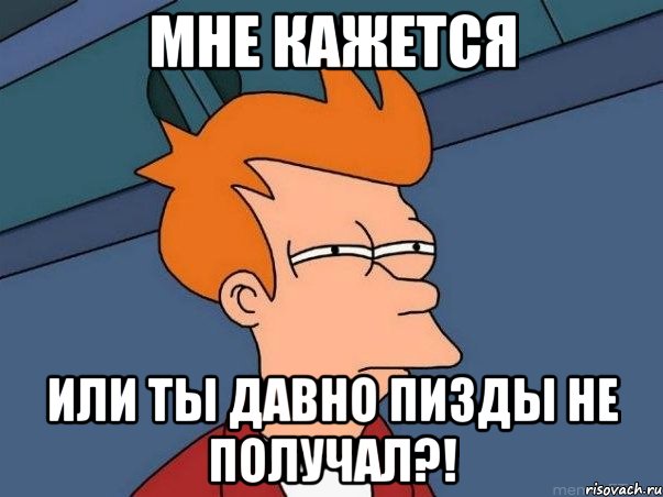 Мне кажется Или ты давно пизды не получал?!, Мем  Фрай (мне кажется или)