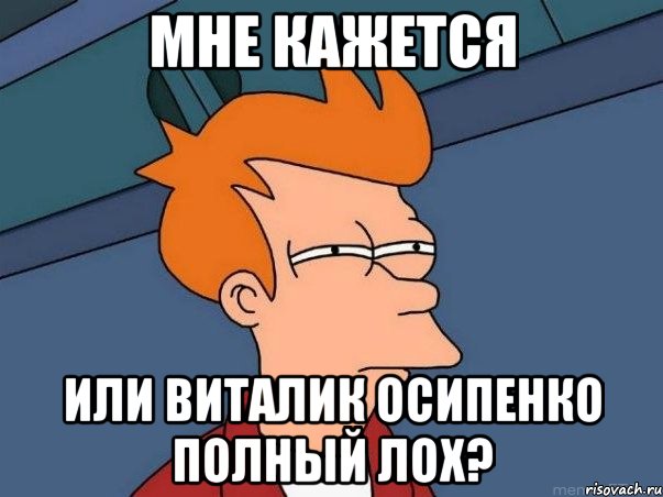 Мне кажется или Виталик Осипенко полный лох?, Мем  Фрай (мне кажется или)