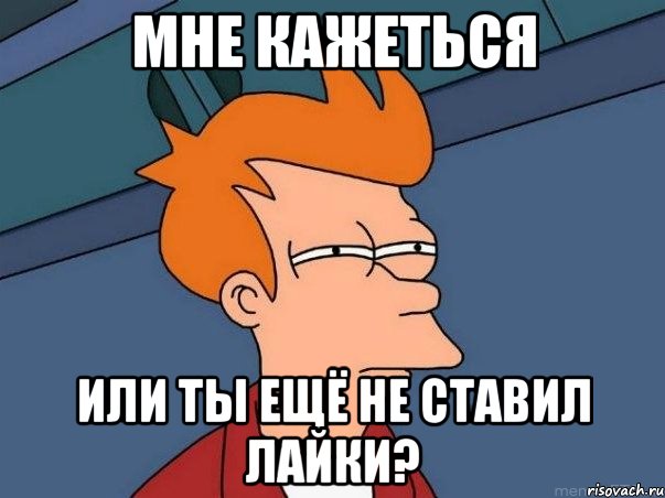 Мне кажеться или ты ещё не ставил лайки?, Мем  Фрай (мне кажется или)