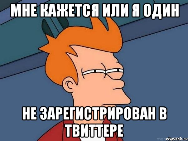 мне кажется или я один не зарегистрирован в твиттере, Мем  Фрай (мне кажется или)