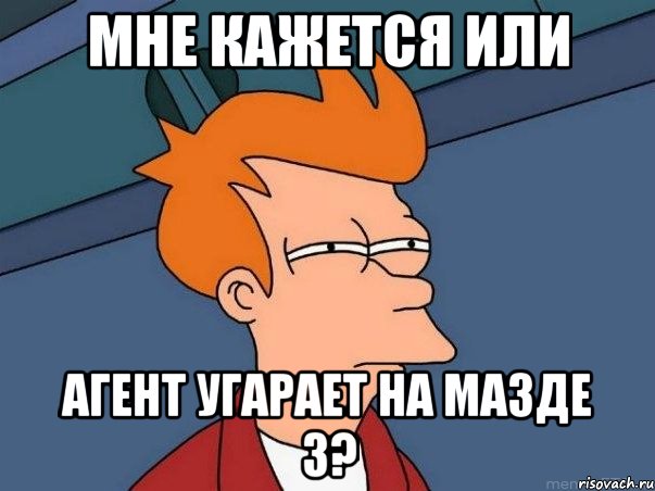 МНЕ КАЖЕТСЯ ИЛИ Агент угарает на Мазде 3?, Мем  Фрай (мне кажется или)