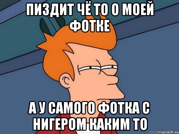 Пиздит чё то о моей фотке а у самого фотка с нигером каким то, Мем  Фрай (мне кажется или)