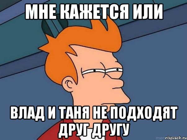 Мне кажется или Влад И Таня не подходят друг другу, Мем  Фрай (мне кажется или)