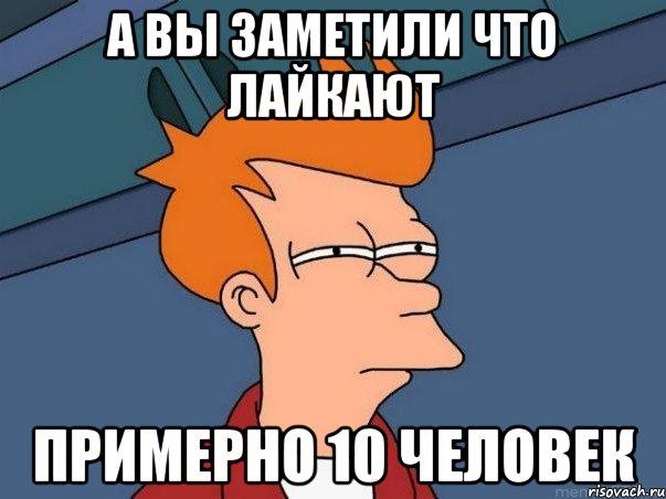 а вы заметили что лайкают примерно 10 человек, Мем  Фрай (мне кажется или)