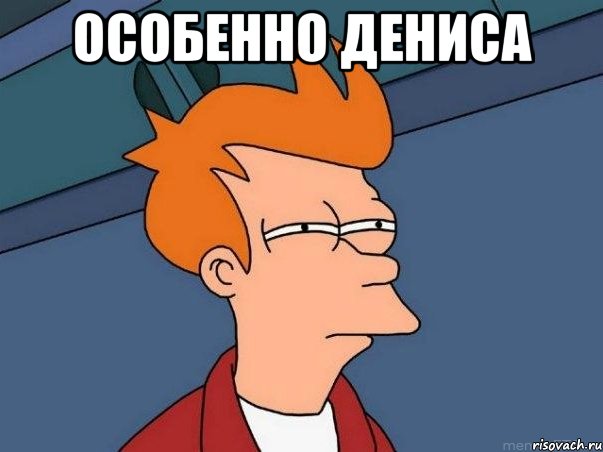 ОСОБЕННО ДЕНИСА , Мем  Фрай (мне кажется или)