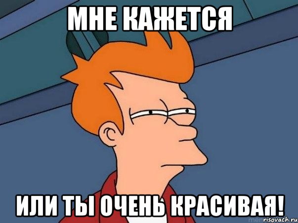 МНЕ КАЖЕТСЯ ИЛИ ТЫ ОЧЕНЬ КРАСИВАЯ!, Мем  Фрай (мне кажется или)
