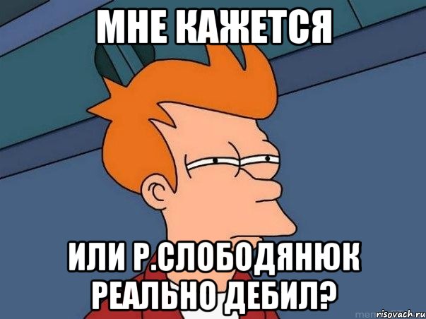 мне кажется или Р.Слободянюк реально дебил?, Мем  Фрай (мне кажется или)