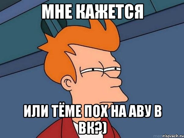 Мне кажется или Тёме пох на аву в ВК?), Мем  Фрай (мне кажется или)