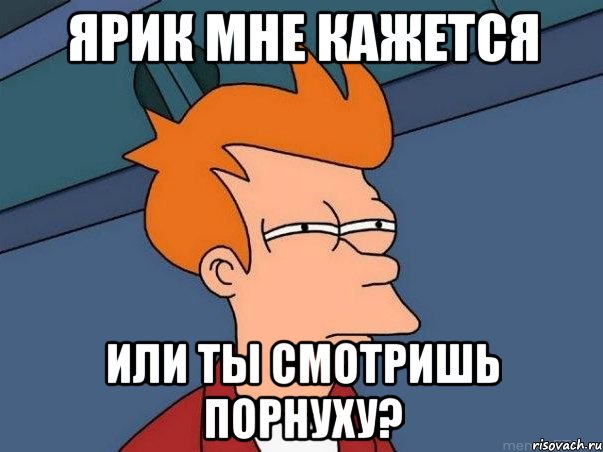 Ярик мне кажется или ты смотришь порнуху?, Мем  Фрай (мне кажется или)