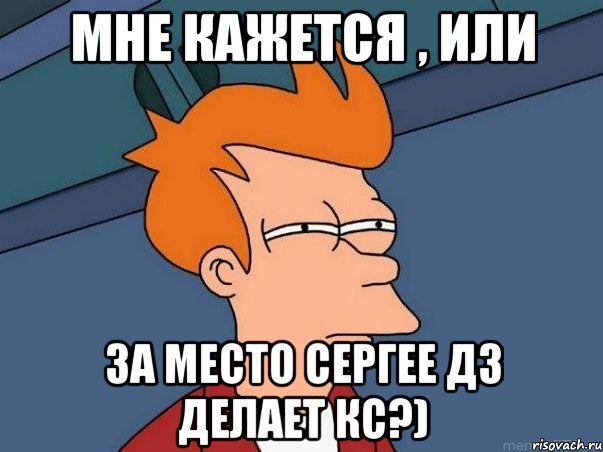 МНЕ КАЖЕТСЯ , ИЛИ за место Сергее дз делает кс?), Мем  Фрай (мне кажется или)