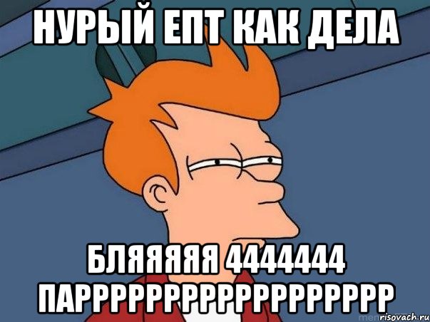 НУРЫЙ ЕПТ КАК ДЕЛА БЛЯЯЯЯЯ 4444444 ПАРРРРРРРРРРРРРРРРРР, Мем  Фрай (мне кажется или)