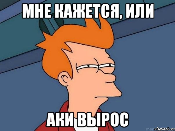 Мне кажется, или Аки вырос, Мем  Фрай (мне кажется или)
