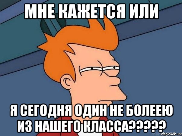 Мне кажется или Я сегодня один не болеею из нашего класса?????, Мем  Фрай (мне кажется или)