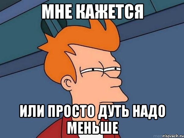 МНЕ КАЖЕТСЯ ИЛИ ПРОСТО ДУТЬ НАДО МЕНЬШЕ, Мем  Фрай (мне кажется или)