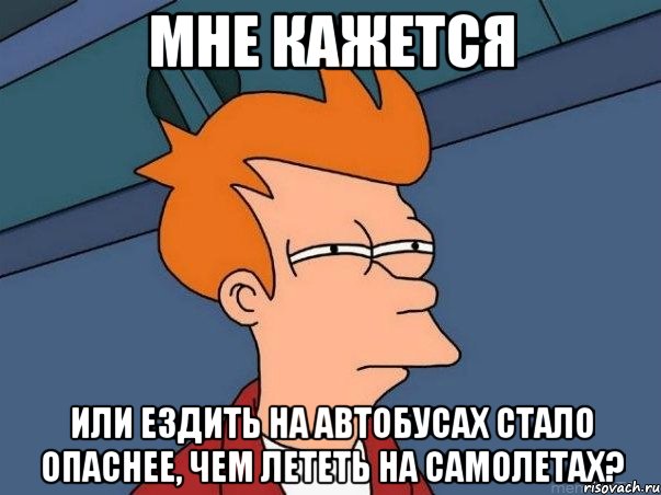 Мне кажется Или ездить на автобусах стало опаснее, чем лететь на самолетах?, Мем  Фрай (мне кажется или)