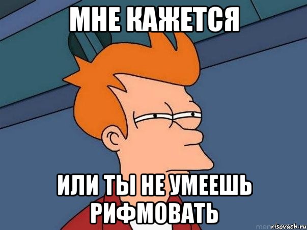 МНЕ КАЖЕТСЯ ИЛИ ТЫ НЕ УМЕЕШЬ РИФМОВАТЬ, Мем  Фрай (мне кажется или)