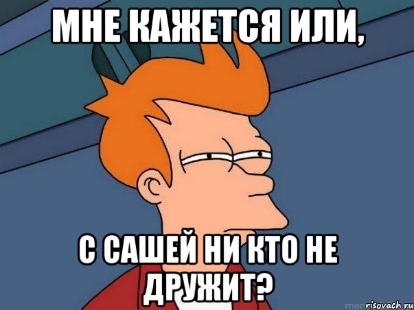 мне кажется или, с Сашей ни кто не дружит?, Мем  Фрай (мне кажется или)