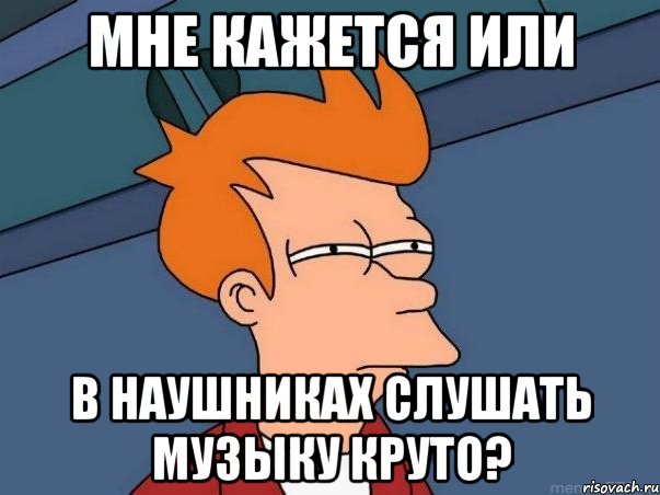 Мне кажется или в наушниках слушать музыку круто?, Мем  Фрай (мне кажется или)