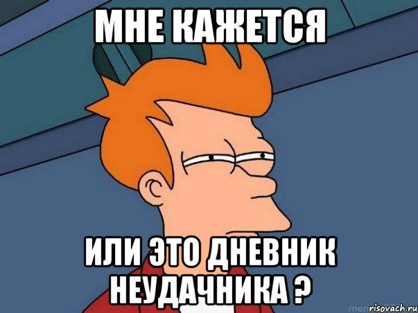 МНЕ КАЖЕТСЯ ИЛИ ЭТО ДНЕВНИК НЕУДАЧНИКА ?, Мем  Фрай (мне кажется или)