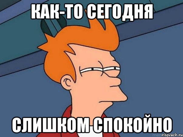 как-то сегодня слишком спокойно, Мем  Фрай (мне кажется или)